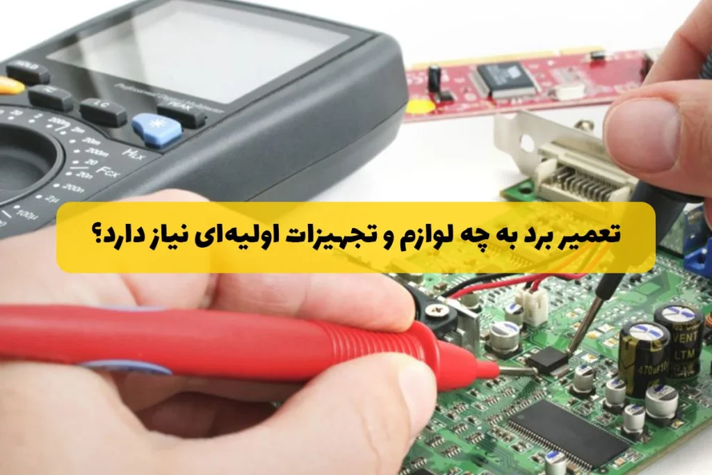 تعمیر برد به چه لوازم و تجهیزات اولیه ای نیاز دارد؟